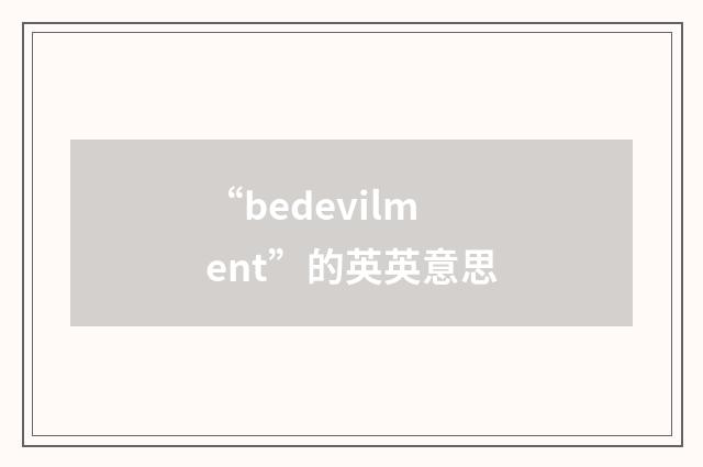 “bedevilment”的英英意思