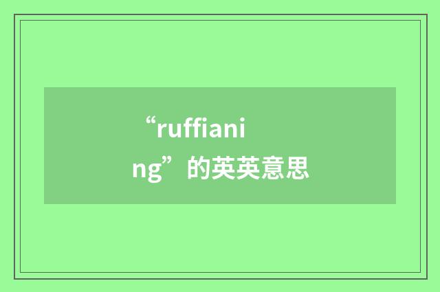 “ruffianing”的英英意思