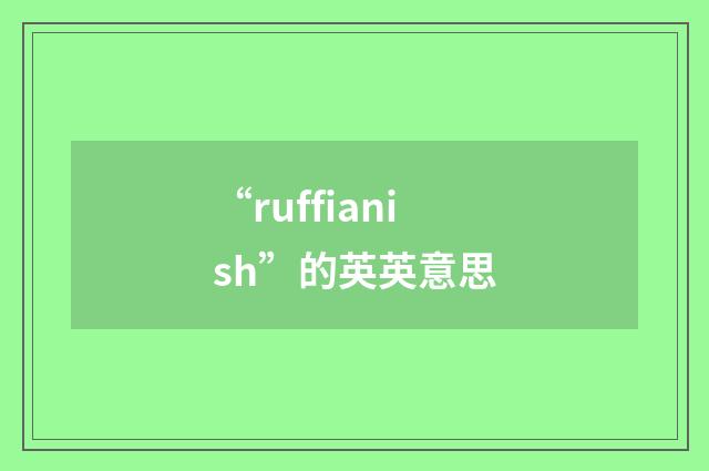 “ruffianish”的英英意思