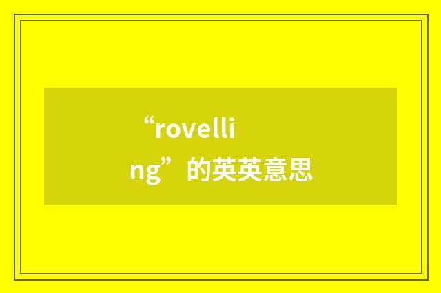 “rovelling”的英英意思