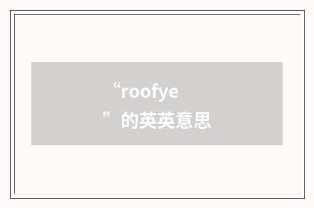 “roofye”的英英意思