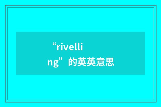 “rivelling”的英英意思