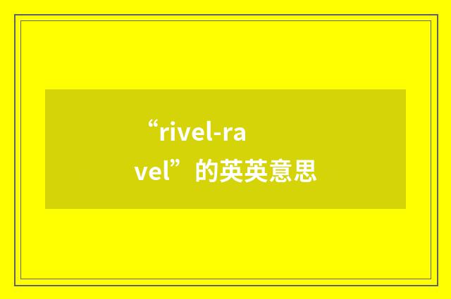 “rivel-ravel”的英英意思