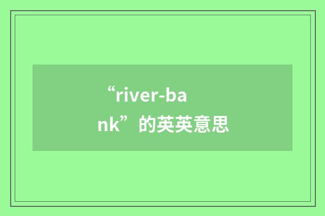 “river-bank”的英英意思