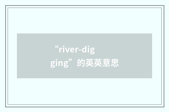 “river-digging”的英英意思