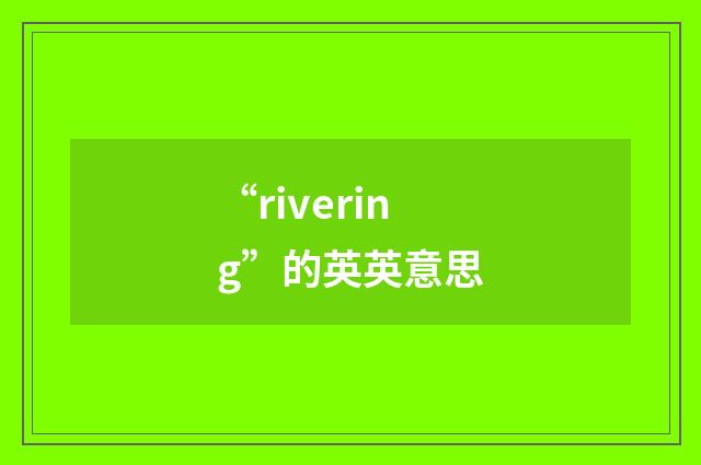 “rivering”的英英意思