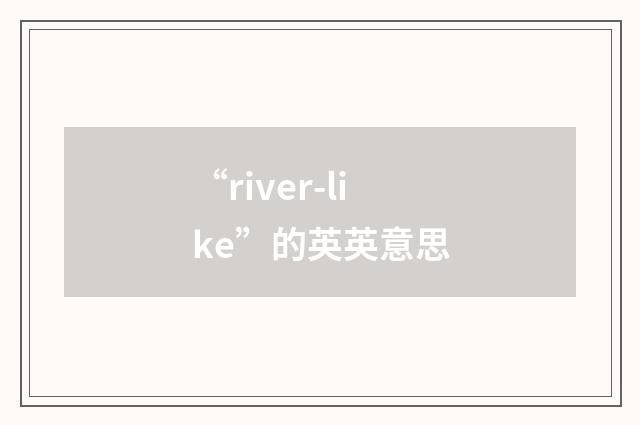“river-like”的英英意思