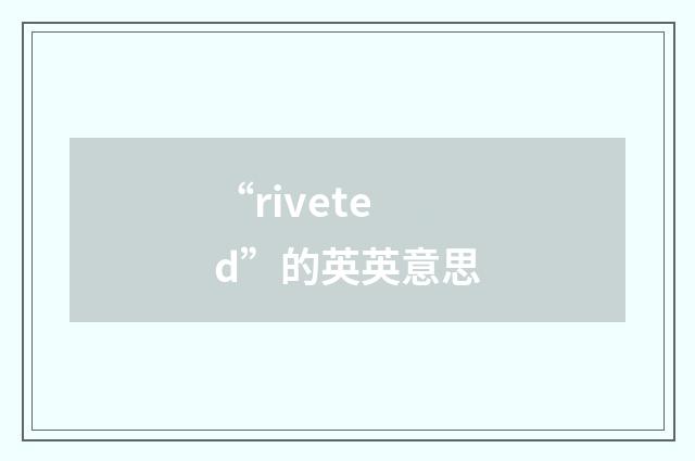 “riveted”的英英意思