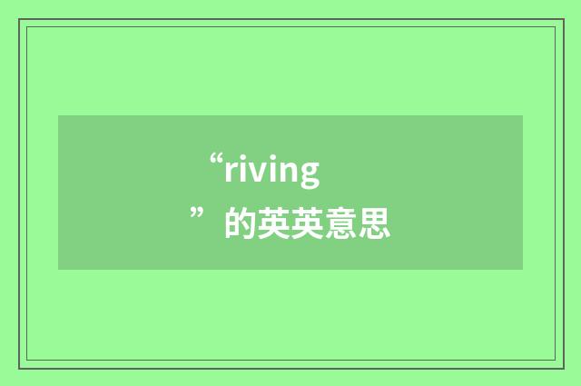 “riving”的英英意思