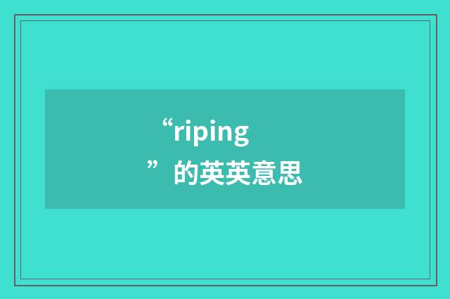 “riping”的英英意思