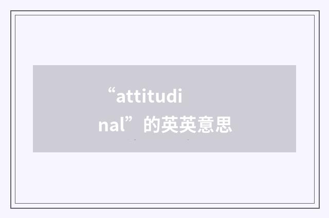 “attitudinal”的英英意思