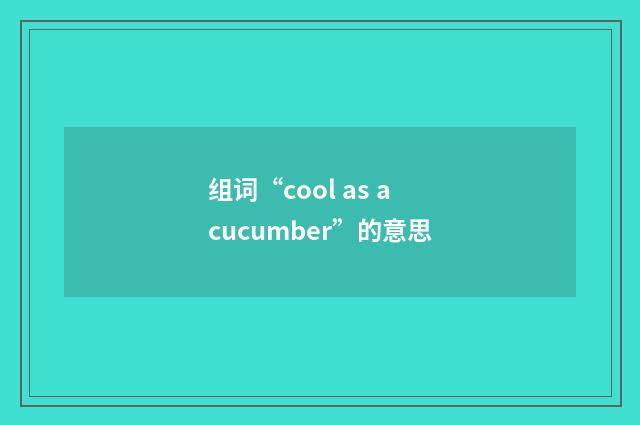 组词“cool as a cucumber”的意思
