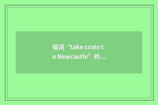 组词“take coals to Newcastle”的意思