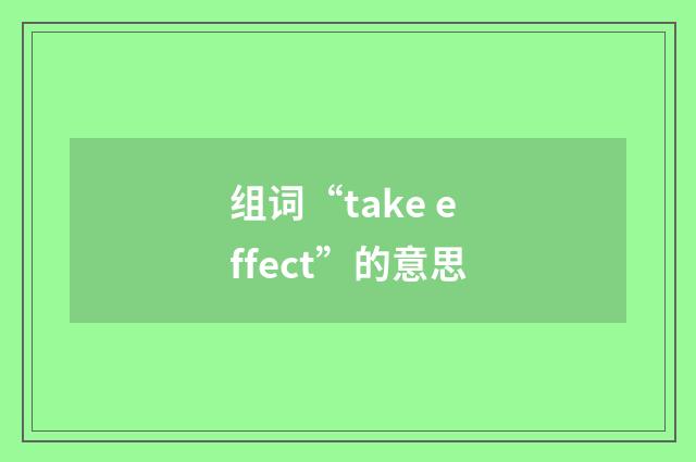 组词“take effect”的意思