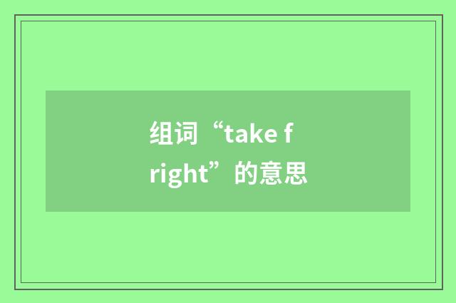 组词“take fright”的意思