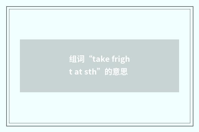 组词“take fright at sth”的意思