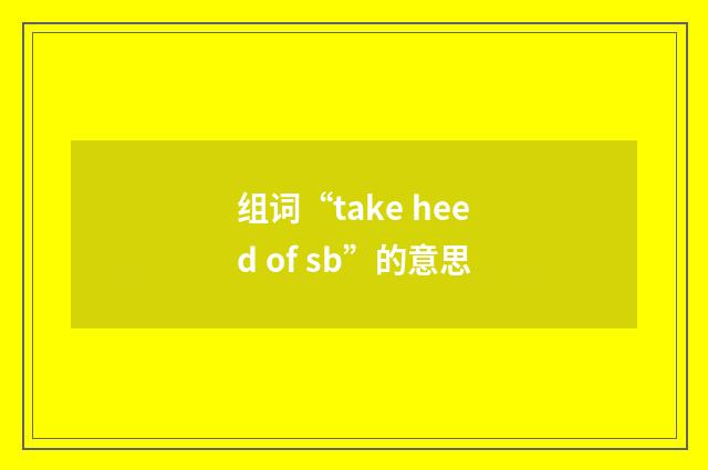 组词“take heed of sb”的意思