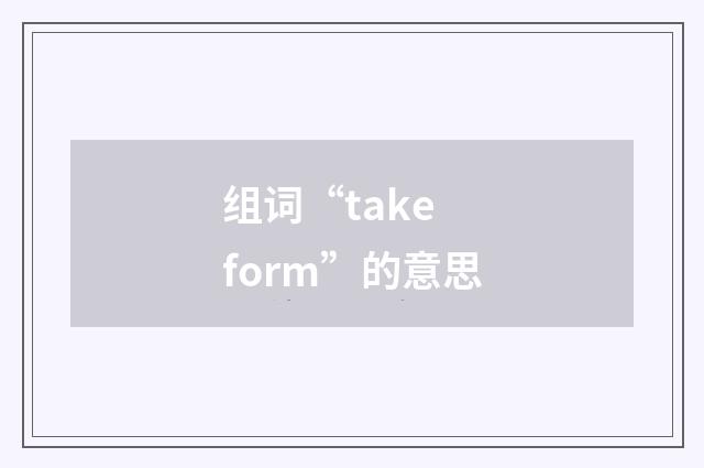 组词“take form”的意思