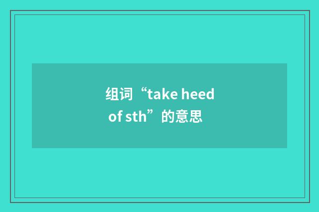 组词“take heed of sth”的意思
