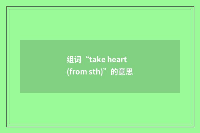 组词“take heart (from sth)”的意思