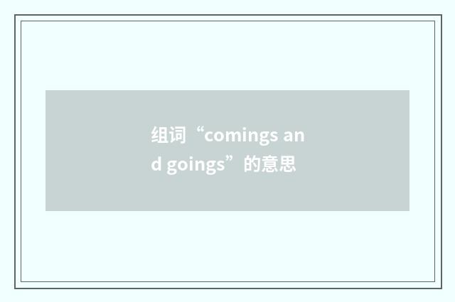 组词“comings and goings”的意思