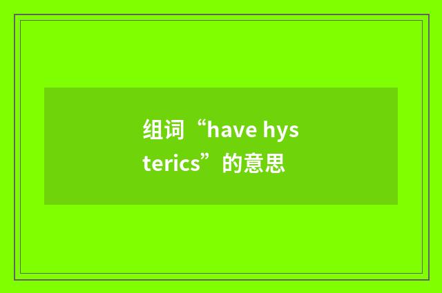 组词“have hysterics”的意思