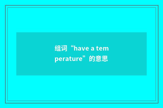 组词“have a temperature”的意思