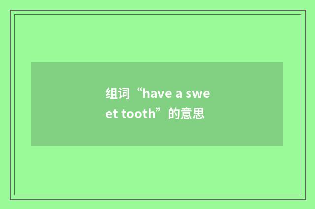 组词“have a sweet tooth”的意思