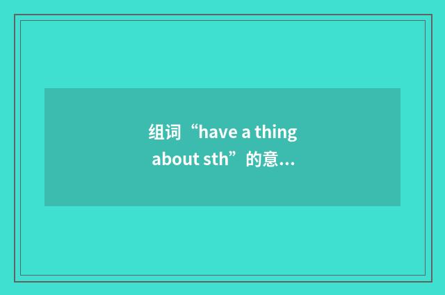 组词“have a thing about sth”的意思