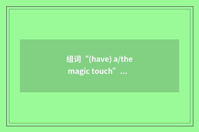 组词“(have) a/the magic touch”的意思