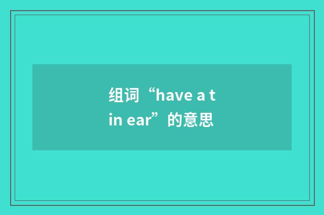 组词“have a tin ear”的意思