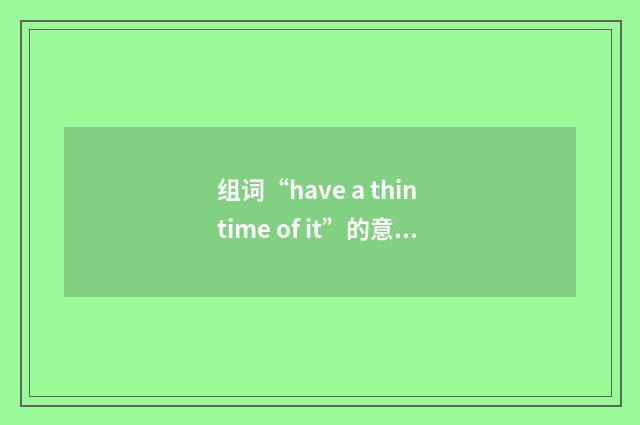 组词“have a thin time of it”的意思