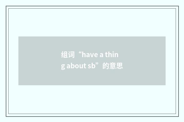 组词“have a thing about sb”的意思