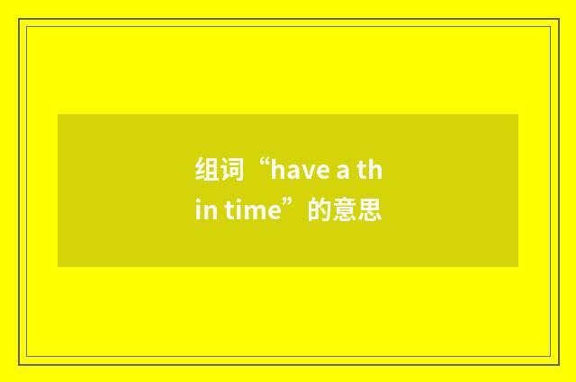 组词“have a thin time”的意思
