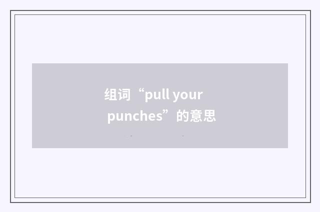 组词“pull your punches”的意思