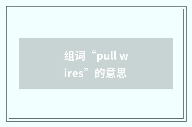 组词“pull wires”的意思