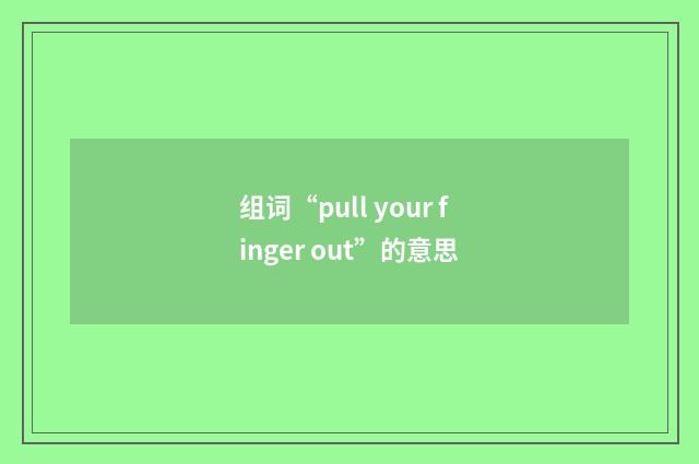 组词“pull your finger out”的意思