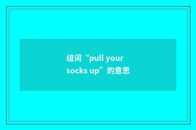 组词“pull your socks up”的意思