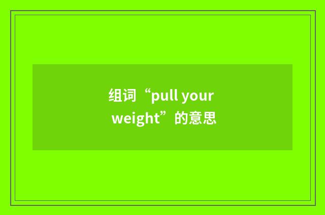 组词“pull your weight”的意思