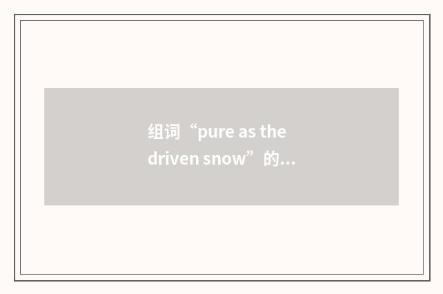 组词“pure as the driven snow”的意思