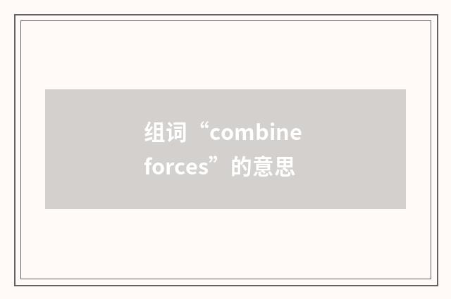 组词“combine forces”的意思