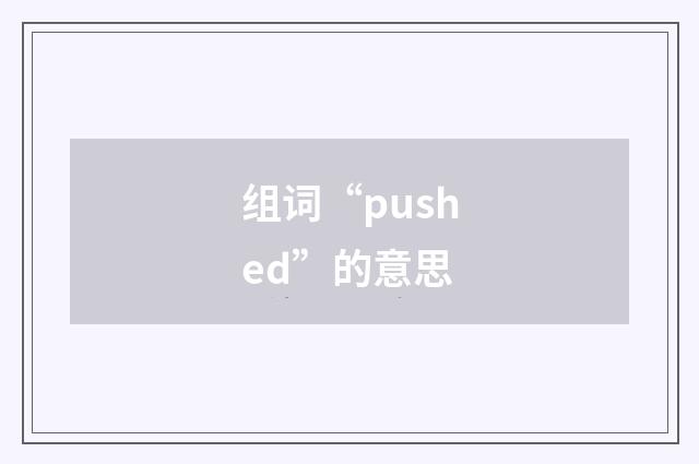 组词“pushed”的意思