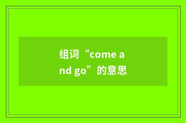组词“come and go”的意思