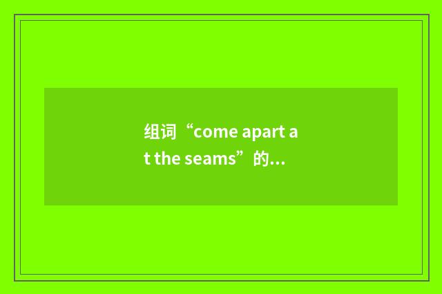 组词“come apart at the seams”的意思