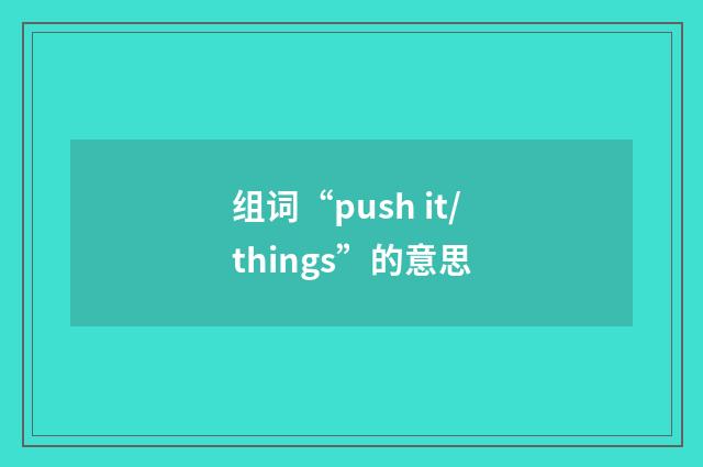 组词“push it/things”的意思