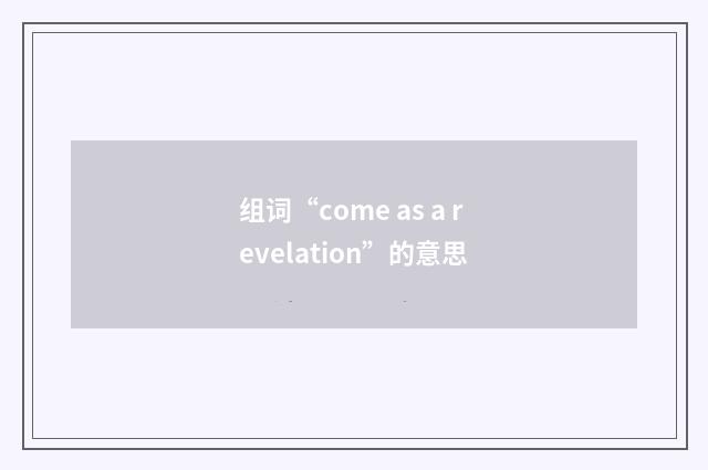 组词“come as a revelation”的意思