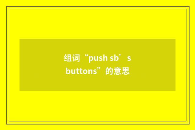 组词“push sb’s buttons”的意思