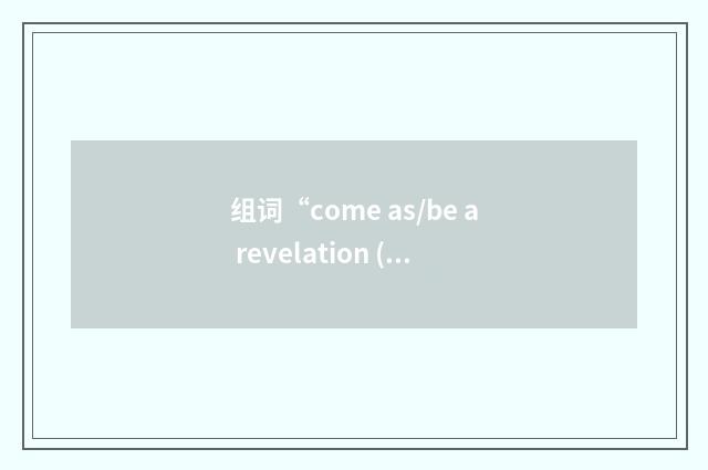 组词“come as/be a revelation (to sb)”的意思