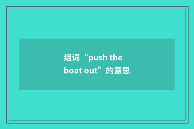 组词“push the boat out”的意思