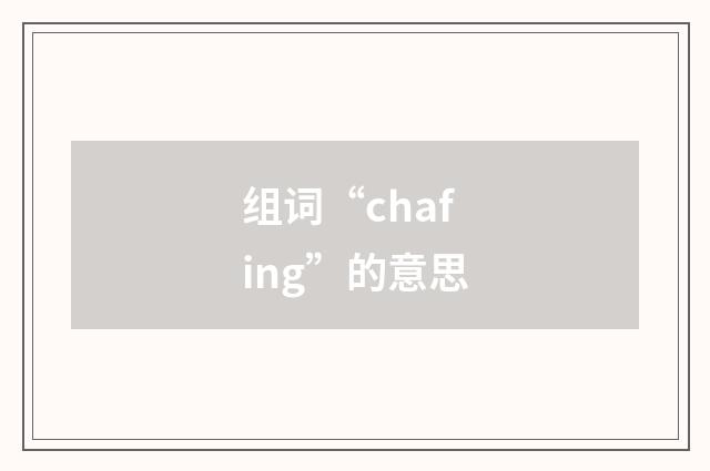 组词“chafing”的意思